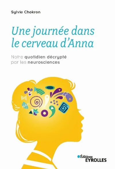 Vient de paraître / Newly published : Une journée dans le cerveau d’Anna – Notre quotidien décrypté par les neurosciences – Sylvie Chokron